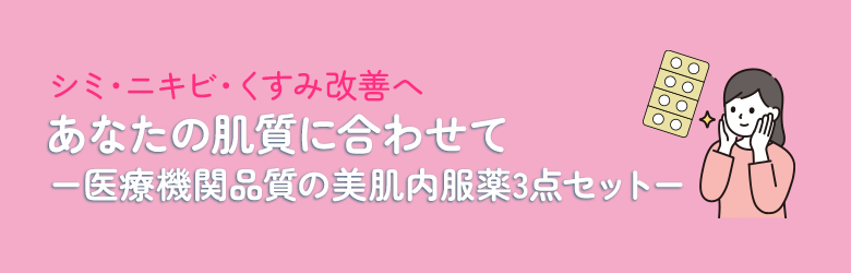 シミ・ニキビ・くすみ改善へ あなたの肌質に合わせて 医療機関品質の美肌内服薬3点セット
